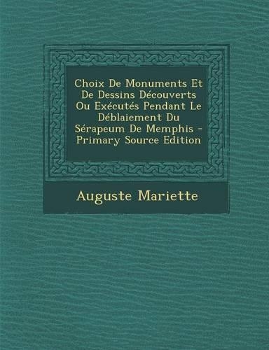 Choix de Monuments Et de Dessins Decouverts Ou Executes Pendant Le Deblaiement Du Serapeum de Memphis - Primary Source Edition