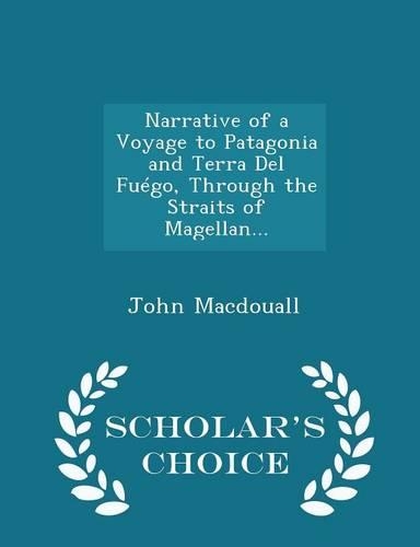 Narrative of a Voyage to Patagonia and Terra del Fuégo, Through the Straits of Magellan... - Scholar's Choice Edition: (English)
