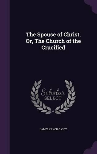 The Spouse of Christ, Or, the Church of the Crucified