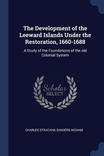 The Development of the Leeward Islands Under the Restoration, 1660-1688