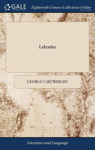 Labrador: A Poetical Epistle; With Explanatory Notes: Addressed to a Friend. by George Cartwright, Esq