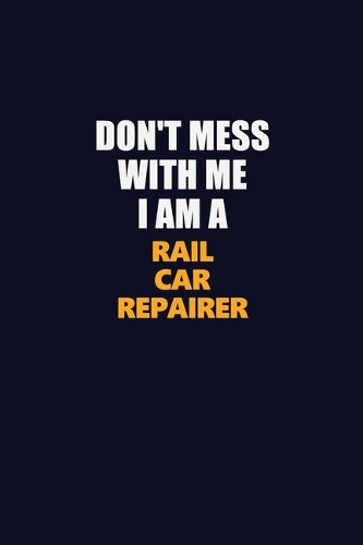 Don't Mess With Me I Am A Rail Car Repairer