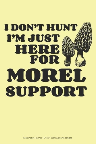 I Don't Hunt I'm just Here for Morel Support: Mushroom Journal - 6" x 9" 100 Page Lined Pages