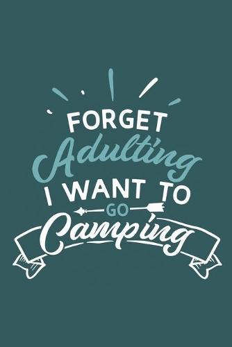 Forget Adulting I Want To Go Camping