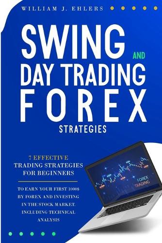 Swing and Day Trading Forex Strategies: 7 Effective Trading Strategies for Beginners to Earn Your First $1000 by Forex Trading and Investing in the Stock Market Including Technical Analysi(2 Trading Strategies for Beginners)