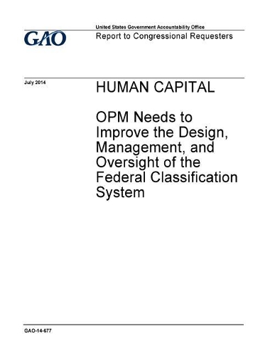 Human Capital: Opm Needs to Improve the Design, Management, and Oversight of the Federal Classification System