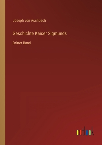 Geschichte Kaiser Sigmunds: Dritter Band