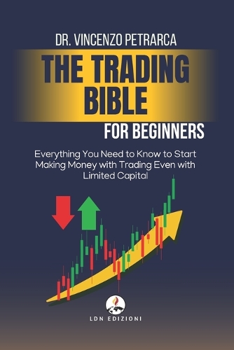THE BIBLE OF TRADING for Beginners: Everything You Need to Know to Start Making Money with Trading, Even with Limited Capital
