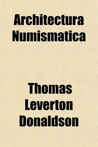 Architectura Numismatica; Or, Architectural Medals of Classic Antiquity