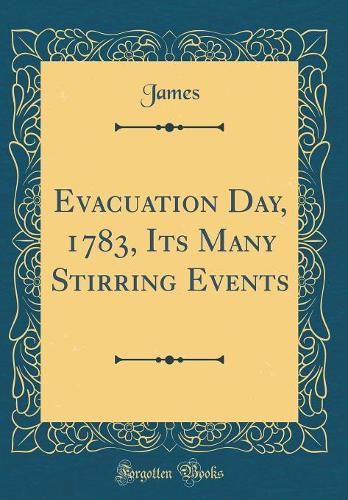 Evacuation Day, 1783, Its Many Stirring Events (Classic Reprint)