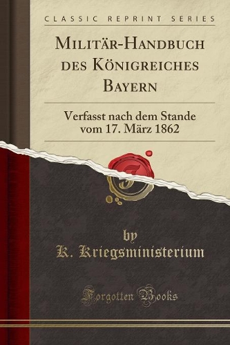 Militär-Handbuch Des Königreiches Bayern: Verfasst Nach Dem Stande Vom 17. März 1862 (Classic Reprint)