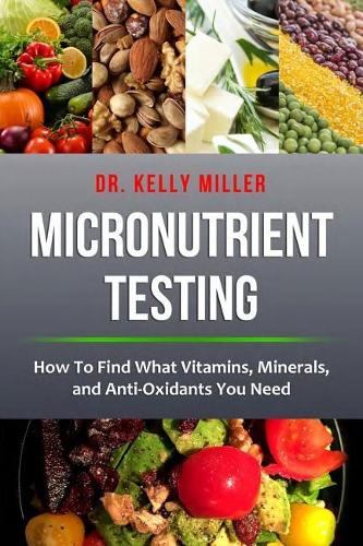 Micronutrient Testing: Micronutrient Testing: How To Find What Vitamins, Minerals, and Antioxidants You Need(2 Health Restoration)