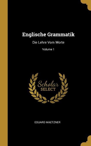 Englische Grammatik: Die Lehre Vom Worte; Volume 1