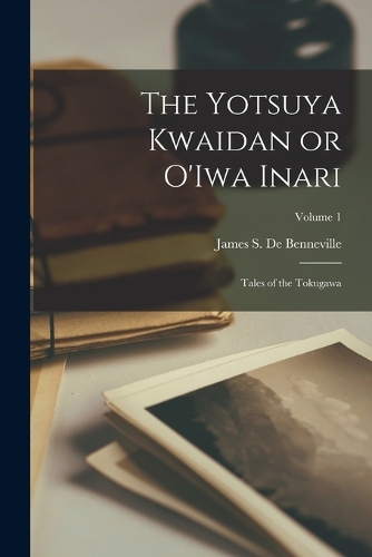 Yotsuya Kwaidan or O'Iwa Inari: Tales of the Tokugawa; Volume 1