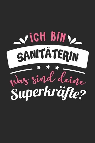 Ich Bin Sanitäterin Was Sind Deine Superkräfte?: A5 Blanko - Notebook - Notizbuch - Taschenbuch - Journal - Tagebuch - Ein lustiges Geschenk für Freunde oder die Familie und die beste Sanitäterin d