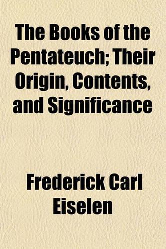 The Books of the Pentateuch; Their Origin, Contents, and Significance