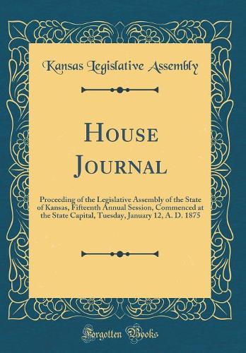 House Journal: Proceeding of the Legislative Assembly of the State of Kansas, Fifteenth Annual Session, Commenced at the State Capital, Tuesday, January 12, A. D. 