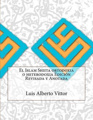 El Islam Shiita ortodoxia o heterodoxia Edición Revisada y Anotada
