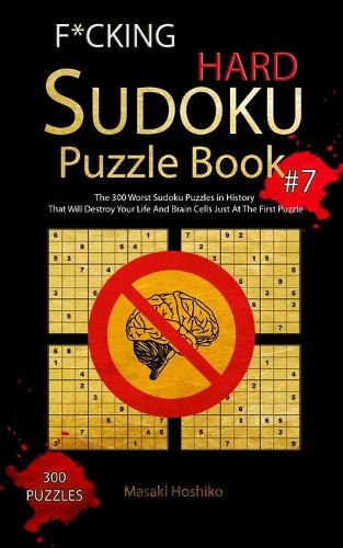 F*cking Hard Sudoku Puzzle Book #7: The 300 Worst Sudoku Puzzles in History That Will Destroy Your Life And Brain Cells Just At The First Puzzle