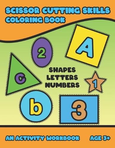 Scissor Cutting Skills: Early Learning Coloring Activity Book For Toddler Preschooler And Kinder To Play & Learn Alphabet Letters Counting Numbers And Basic Shapes Bright D