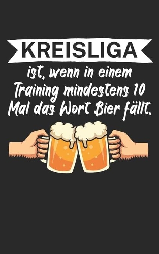 Kreisliga ist wenn in einem Training mindestens 10 Mal das Wort Bier fällt: Fußball Notizbuch für Kreisliga-Spieler und Fans mit Spruch. 120 Seiten Liniert. Perfektes Geschenk.