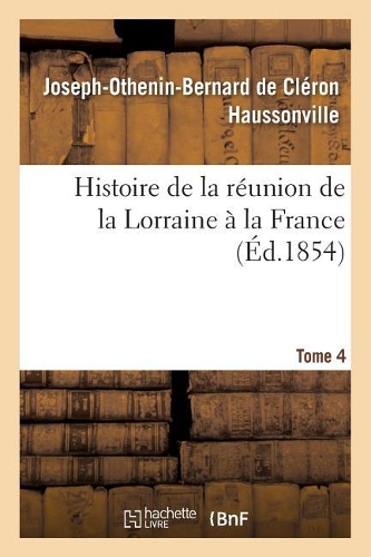 Histoire de la Réunion de la Lorraine À La France. Tome 4