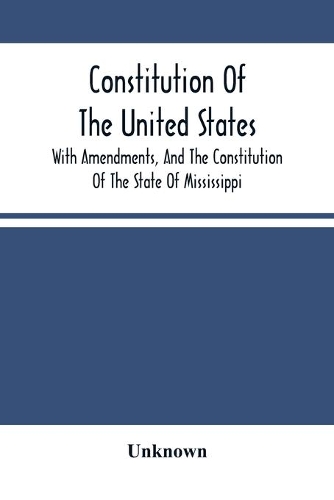Constitution Of The United States, With Amendments, And The Constitution Of The State Of Mississippi