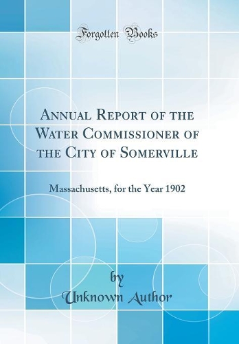 Annual Report of the Water Commissioner of the City of Somerville: Massachusetts, for the Year 1902 (Classic Reprint)