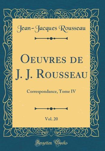 Oeuvres de J. J. Rousseau, Vol. 20: Correspondance, Tome IV (Classic Reprint)