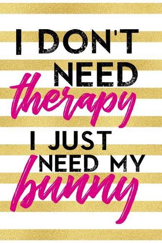 I Don't Need Therapy I Just Need My Bunny
