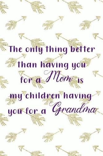 The Only Thing Better Than Having You For A Mom Is My Children Having You For A Grandma