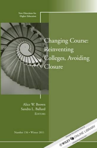 Changing Course: Reinventing Colleges, Avoiding Closure: New Directions for Higher Education, Number 156(J-B HE Single Issue Higher Education)