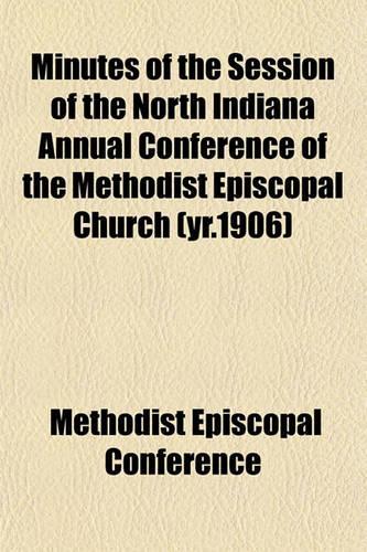 Minutes of the Session of the North Indiana Annual Conference of the Methodist Episcopal Church (Yr.1906)