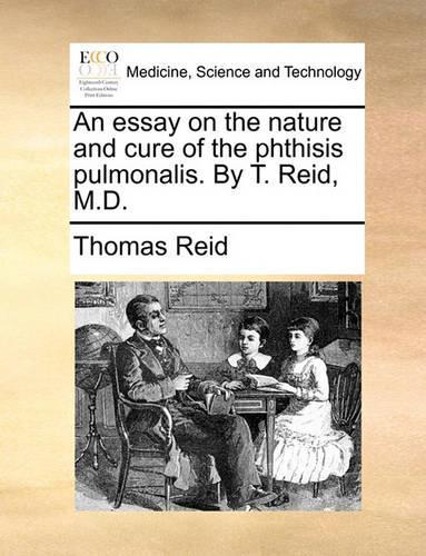 An Essay on the Nature and Cure of the Phthisis Pulmonalis. by T. Reid, M.D.