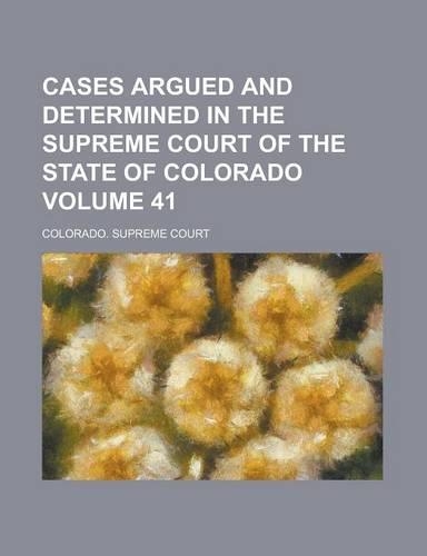 Cases Argued and Determined in the Supreme Court of the State of Colorado Volume 41