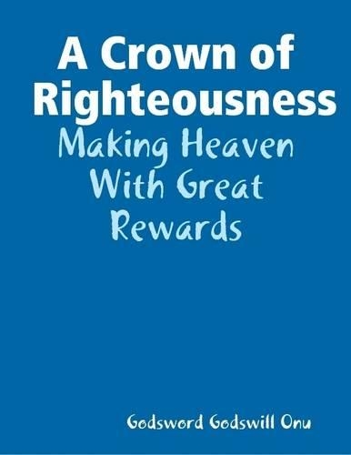 A Crown of Righteousness: Making Heaven With Great Rewards