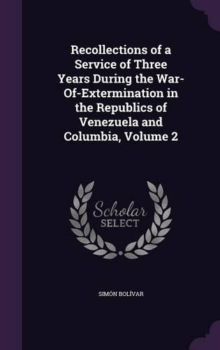 Recollections of a Service of Three Years During the War-Of-Extermination in the Republics of Venezuela and Columbia, Volume 2