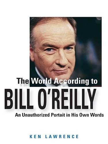 The World According to Bill O'Reilly: An Unauthorized Portrait in His Own Words