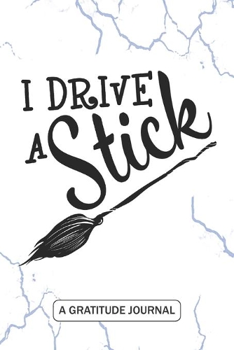 I Drive a Stick - A Gratitude Journal: Beautiful Gratitude Journal for all Wiccans, Witches, Mages Halloween gift or School Teacher Witch Nurse Trick or Treating gift