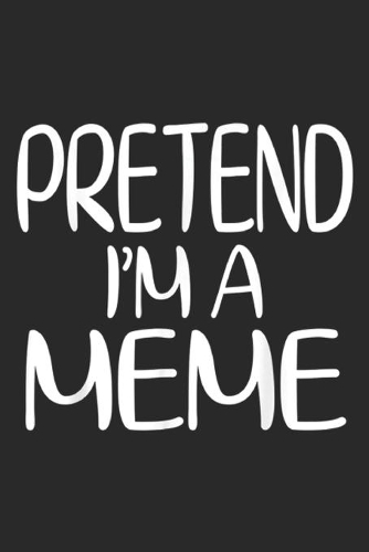Pretend I'm A Meme