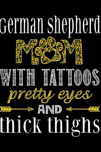German Shepherd Mm with tattoos preatty eyes and thick thighs: German Shepherd Mom Tattoos Pretty Thick Thighs Gift Journal/Notebook Blank Lined Ruled 6x9 100 Pages