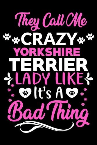 They call me crazy Yorkshire Terrier lady like.It's a bad thing: Cute yorkshire Terrier lovers notebook journal or dairy - yorkshire Terrier Dog owner appreciation gift - Lined Notebook Journal (6"x 9")