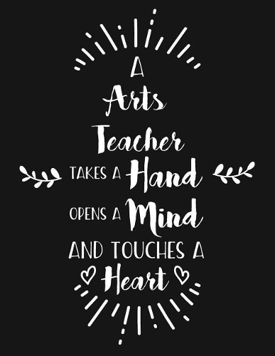 A Arts Teacher Takes a Hand Opens a Mind and Touches a Heart: Blank Line Teacher Appreciation Notebook (8.5 X 11 - 110 Pages)