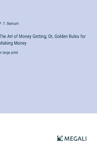 The Art of Money Getting; Or, Golden Rules for Making Money