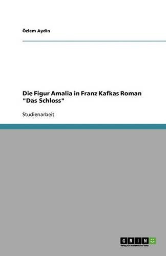 Die Figur Amalia in Franz Kafkas Roman Das Schloss: (German)