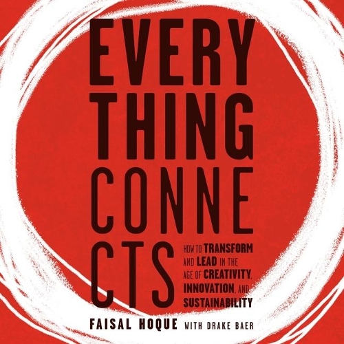 Everything Connects: How to Transform and Lead in the Age of Creativity, Innovation, and Sustainability: How to Transform and Lead in the Age of Creativity, Innovation a