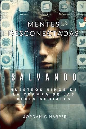 Mentes Desconectadas: Salvando a nuestros niños de la trampa de las redes sociales(The Human Bond Series, Understanding Attachment, Mental Well-Being, and the Impact of Connection Acr)