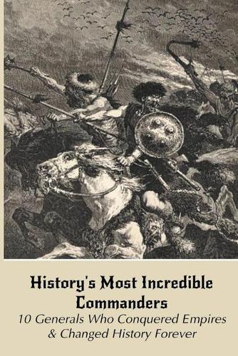 History_s Most Incredible Commanders- 10 Generals Who Conquered Empires _ Changed History Forever