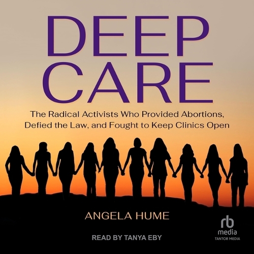 Deep Care: The Radical Activists Who Provided Abortions, Defied the Law, and Fought to Keep Clinics Open