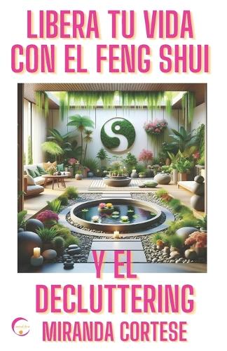 Libera Tu Vida Con El Feng Shui Y El Decluttering: Y Descubre El Equilibrio Interior Y La Sabiduria de Los Koan